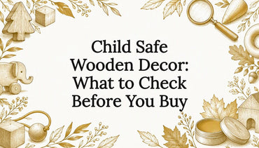 Child Safe Wooden Decor: What to Check Before You Buy